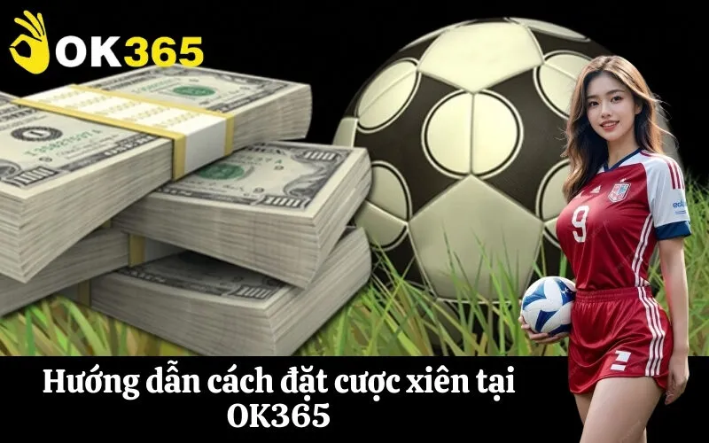 Hướng dẫn cách đặt cược xiên tại OK365