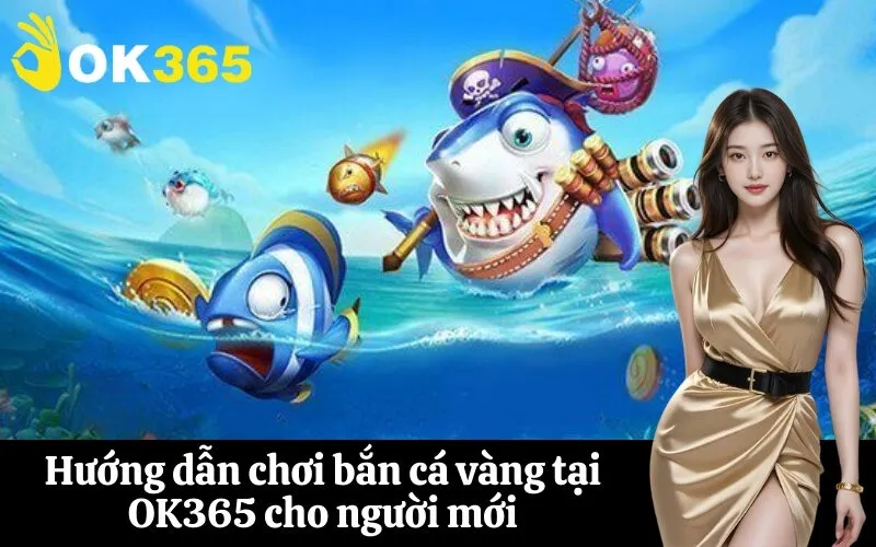 Hướng dẫn chơi bắn cá vàng tại OK365 cho người mới